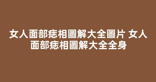 女人面部痣相圖解大全圖片 女人面部痣相圖解大全全身